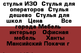 стулья ИЗО, Стулья для операторов, Стулья дешево, Стулья для школ › Цена ­ 450 - Все города Мебель, интерьер » Офисная мебель   . Ханты-Мансийский,Покачи г.